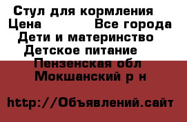 Стул для кормления  › Цена ­ 4 000 - Все города Дети и материнство » Детское питание   . Пензенская обл.,Мокшанский р-н